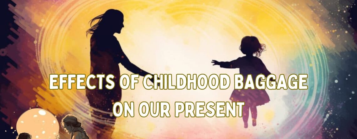 Effects of Childhood Baggage on Our Present